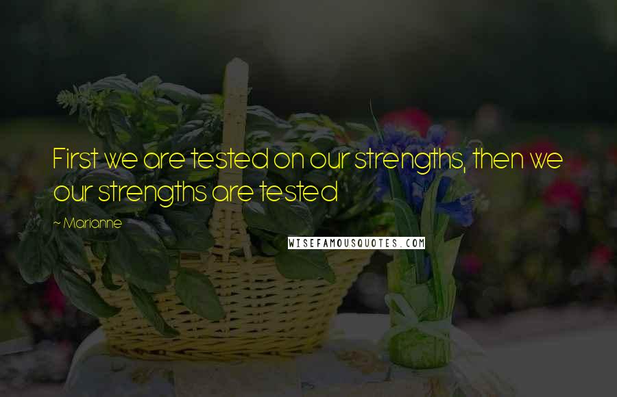 Marianne Quotes: First we are tested on our strengths, then we our strengths are tested