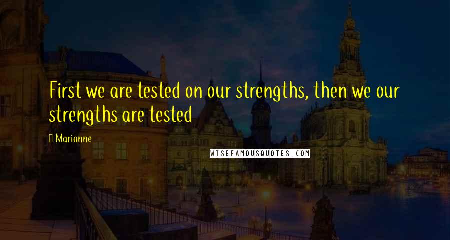 Marianne Quotes: First we are tested on our strengths, then we our strengths are tested