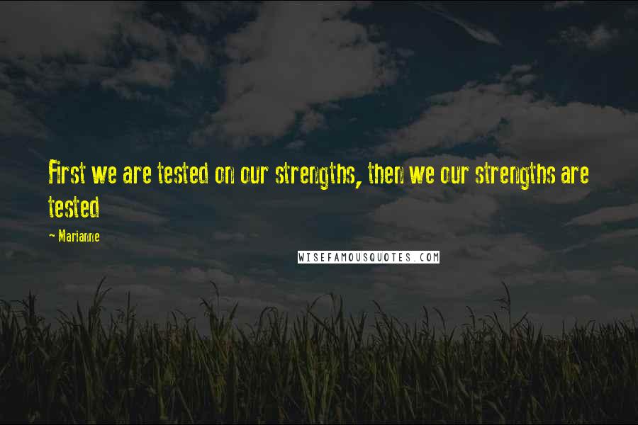 Marianne Quotes: First we are tested on our strengths, then we our strengths are tested