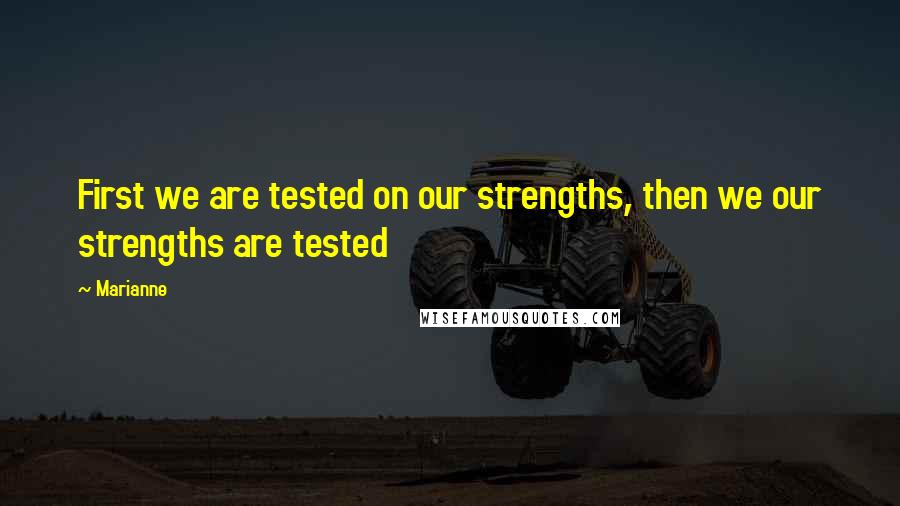 Marianne Quotes: First we are tested on our strengths, then we our strengths are tested