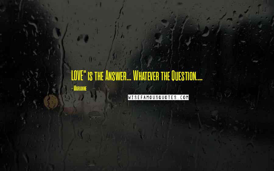 Marianne Quotes: LOVE" is the Answer... Whatever the Question....