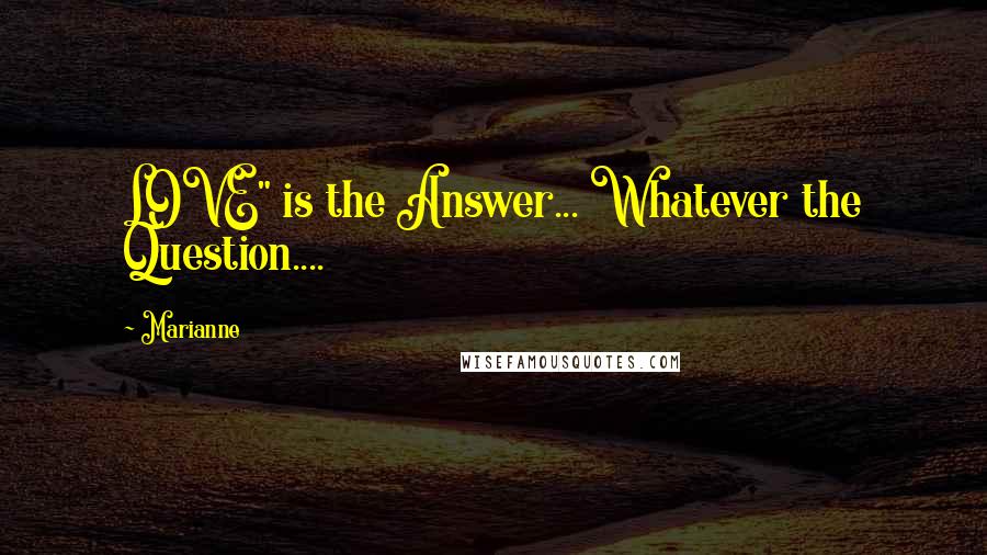 Marianne Quotes: LOVE" is the Answer... Whatever the Question....