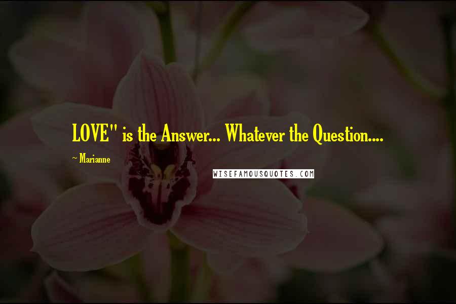 Marianne Quotes: LOVE" is the Answer... Whatever the Question....