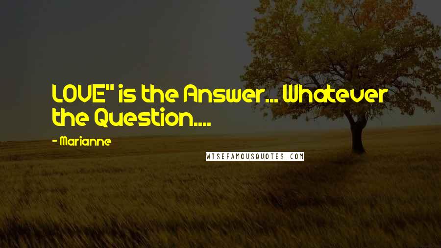 Marianne Quotes: LOVE" is the Answer... Whatever the Question....