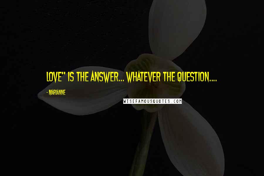 Marianne Quotes: LOVE" is the Answer... Whatever the Question....