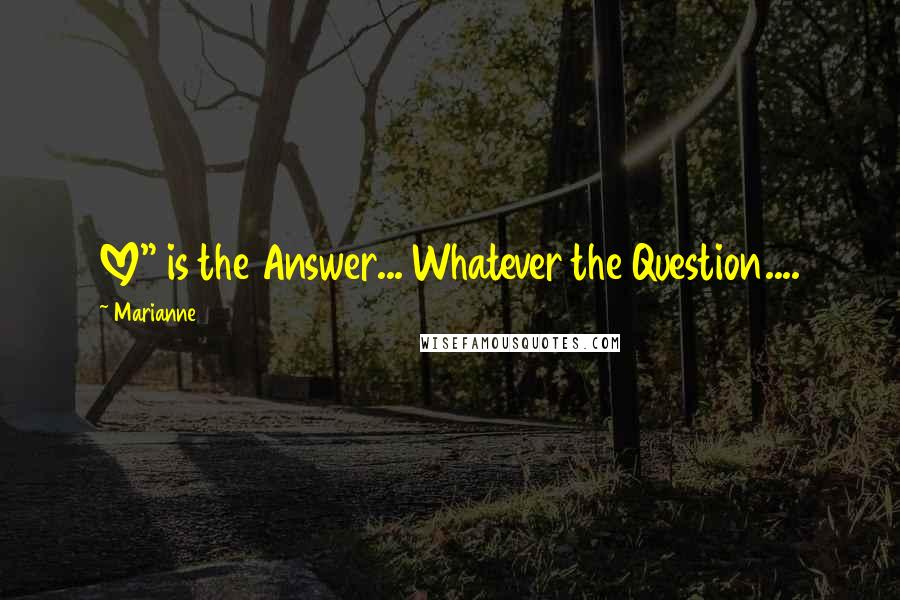 Marianne Quotes: LOVE" is the Answer... Whatever the Question....