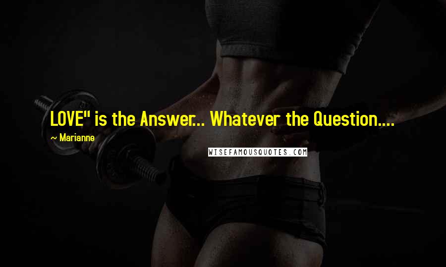 Marianne Quotes: LOVE" is the Answer... Whatever the Question....