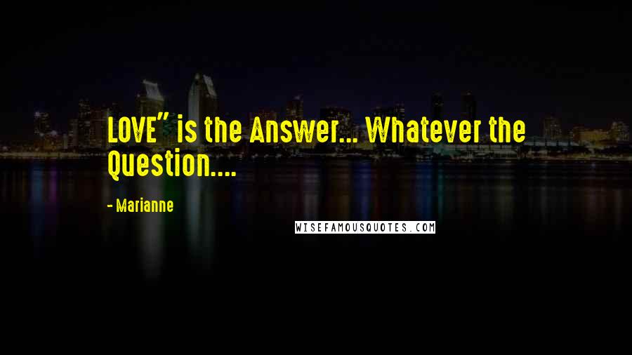 Marianne Quotes: LOVE" is the Answer... Whatever the Question....