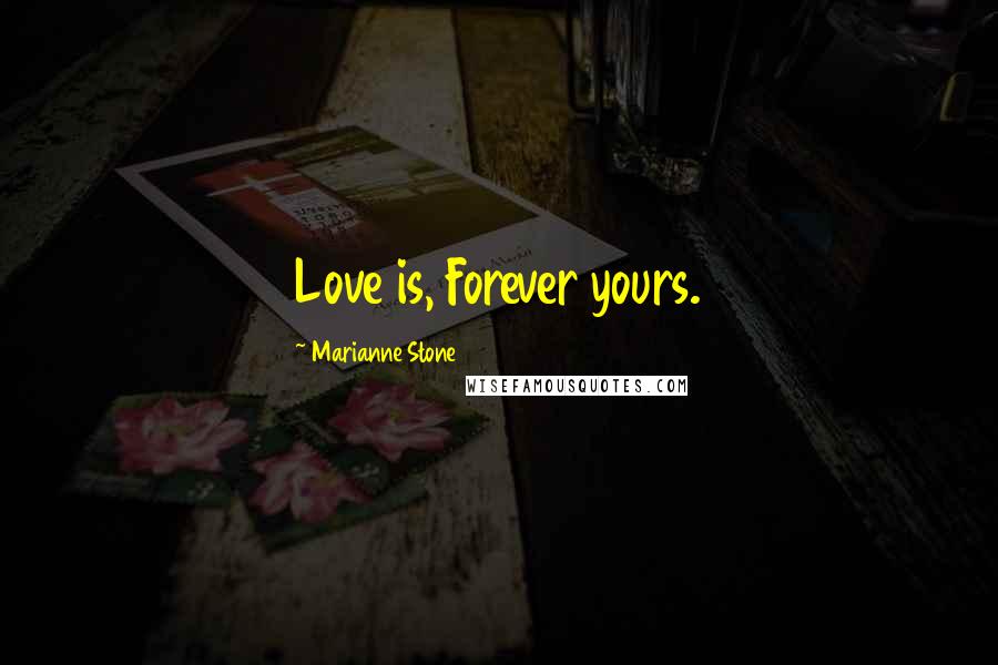 Marianne Stone Quotes: Love is, Forever yours.