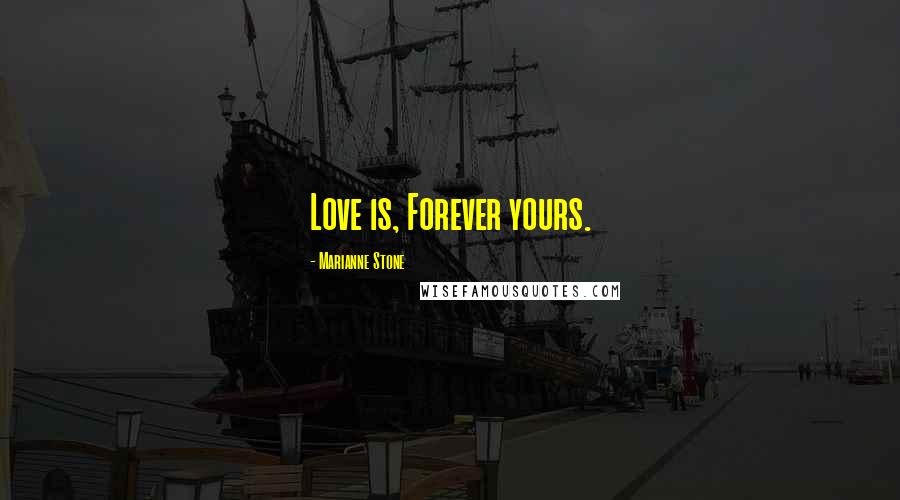 Marianne Stone Quotes: Love is, Forever yours.