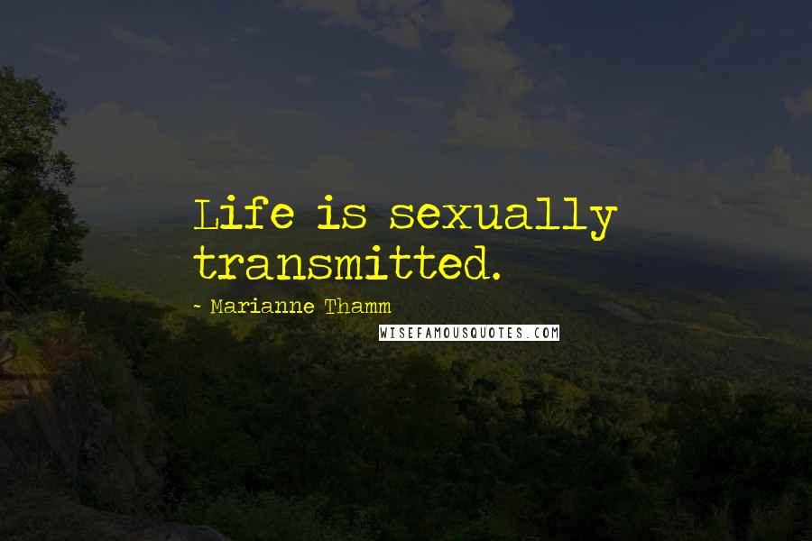 Marianne Thamm Quotes: Life is sexually transmitted.