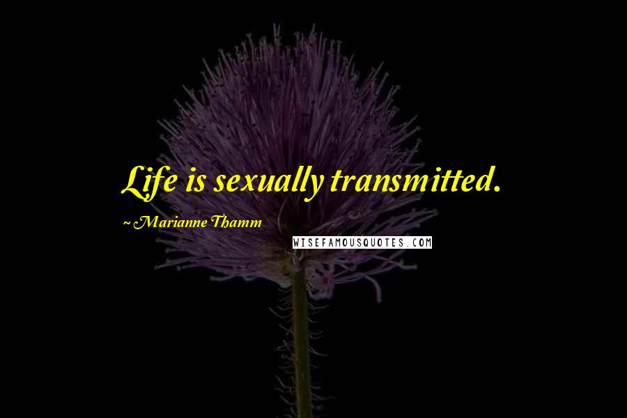 Marianne Thamm Quotes: Life is sexually transmitted.