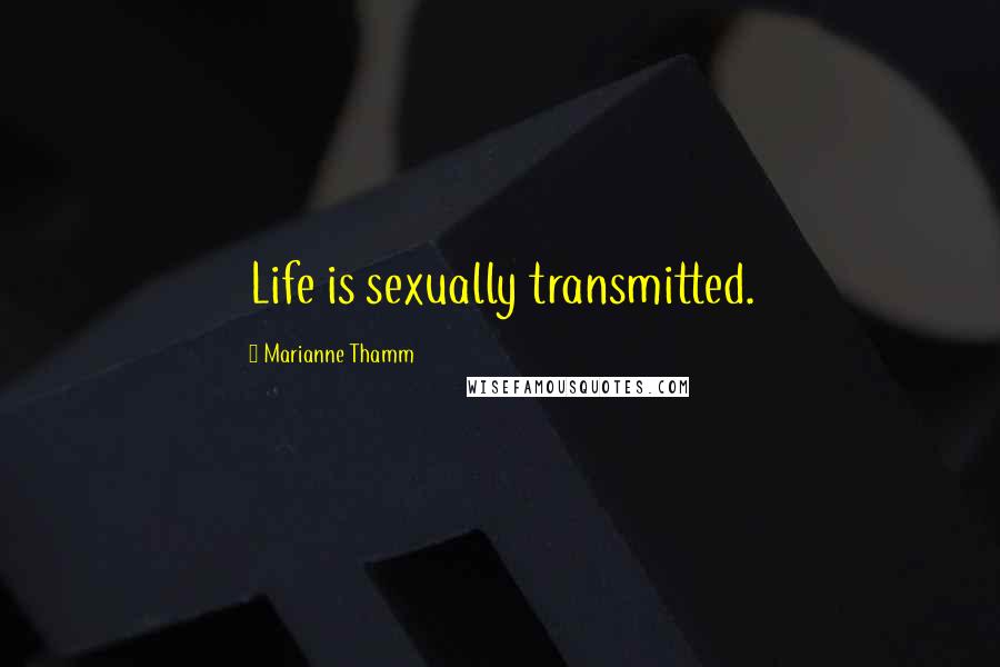 Marianne Thamm Quotes: Life is sexually transmitted.