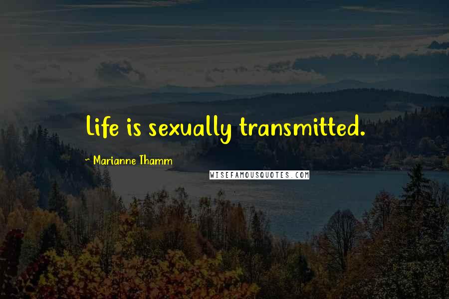 Marianne Thamm Quotes: Life is sexually transmitted.