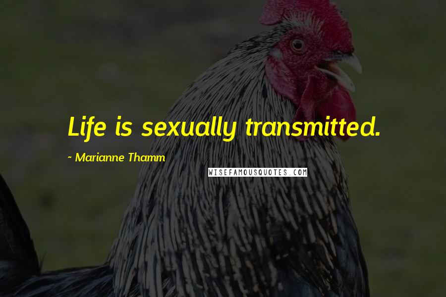 Marianne Thamm Quotes: Life is sexually transmitted.