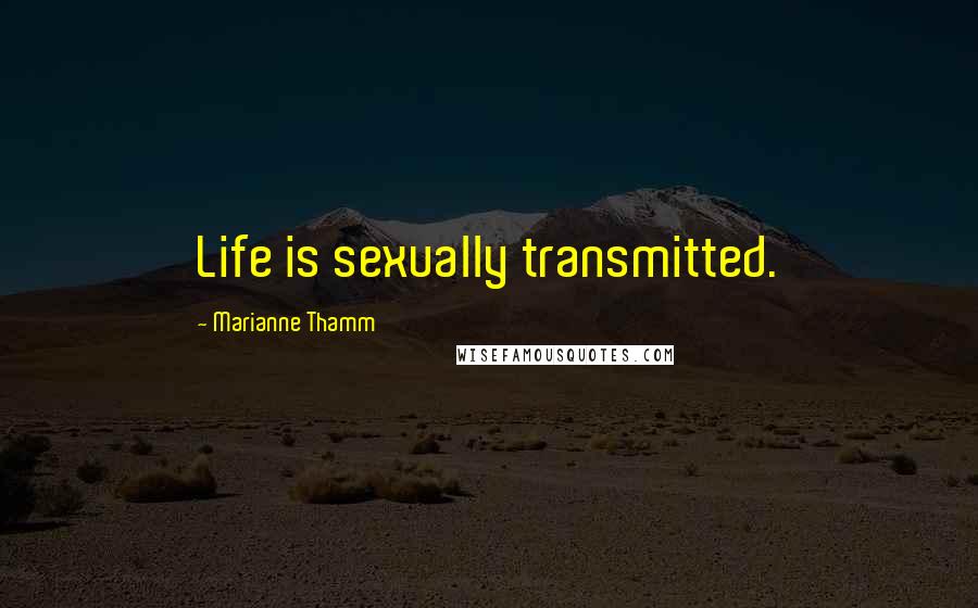 Marianne Thamm Quotes: Life is sexually transmitted.