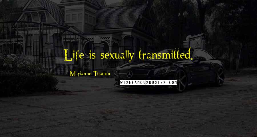 Marianne Thamm Quotes: Life is sexually transmitted.