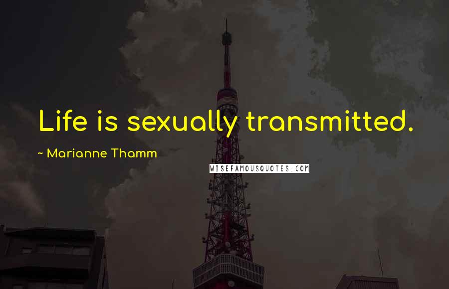 Marianne Thamm Quotes: Life is sexually transmitted.