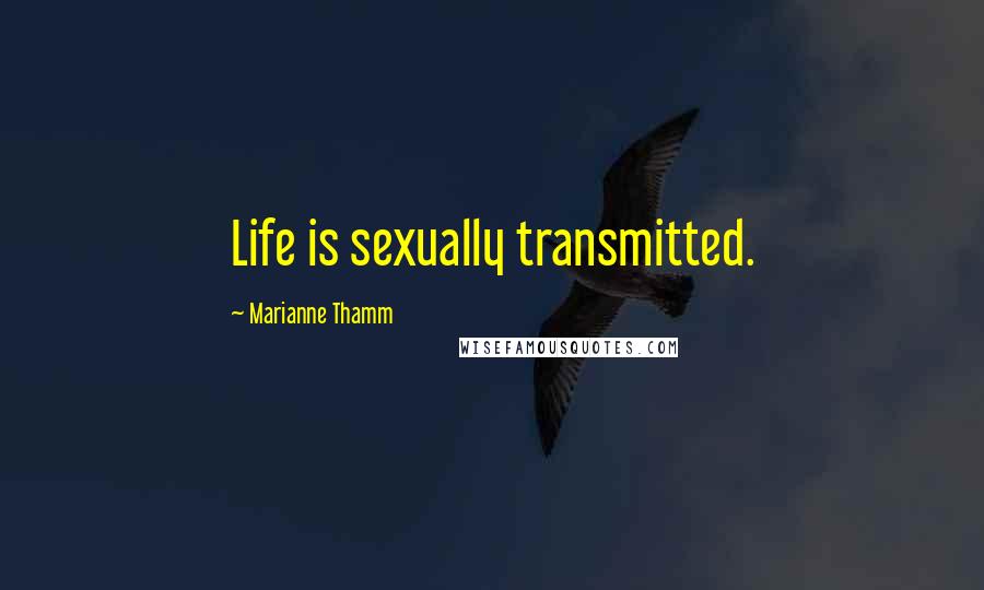 Marianne Thamm Quotes: Life is sexually transmitted.