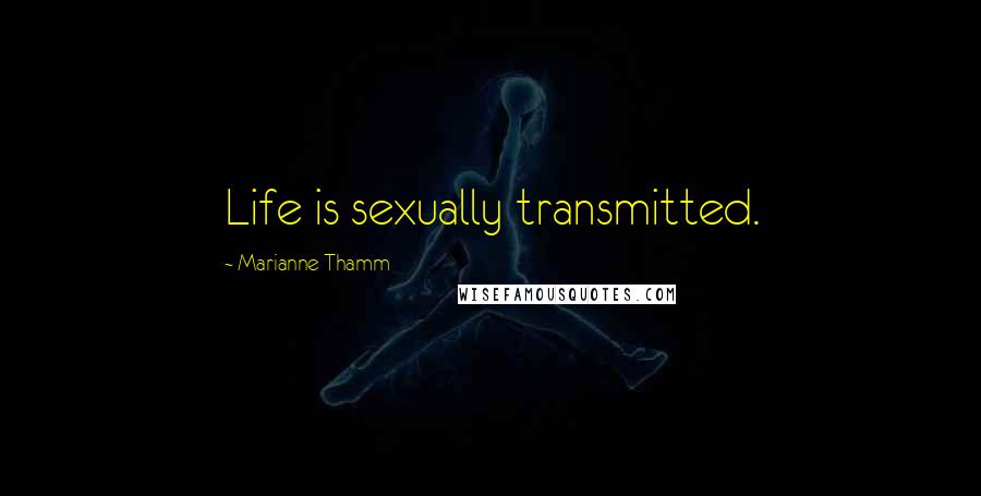 Marianne Thamm Quotes: Life is sexually transmitted.