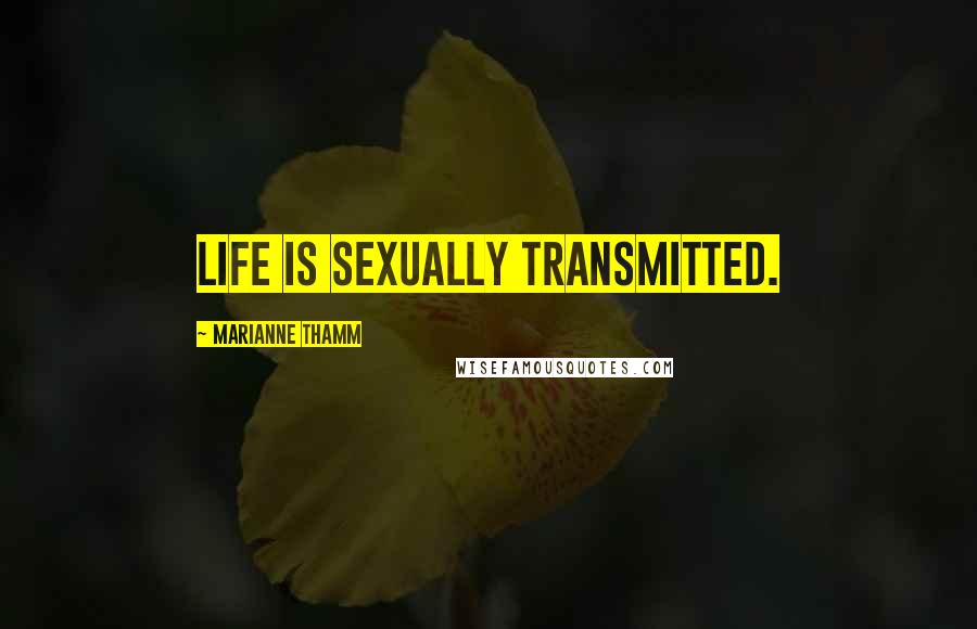 Marianne Thamm Quotes: Life is sexually transmitted.