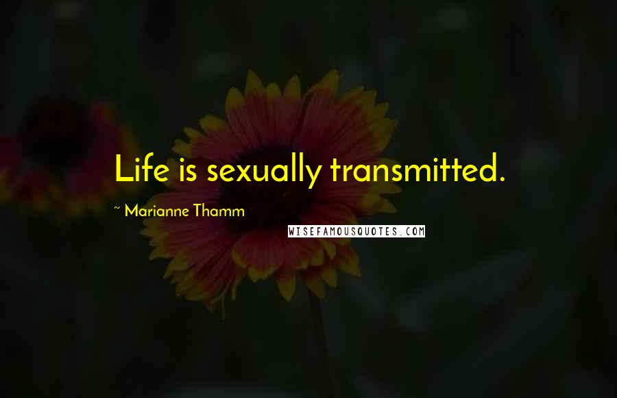 Marianne Thamm Quotes: Life is sexually transmitted.