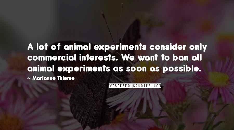 Marianne Thieme Quotes: A lot of animal experiments consider only commercial interests. We want to ban all animal experiments as soon as possible.