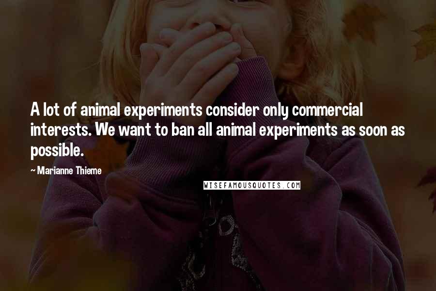 Marianne Thieme Quotes: A lot of animal experiments consider only commercial interests. We want to ban all animal experiments as soon as possible.