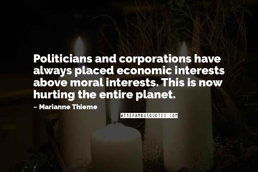 Marianne Thieme Quotes: Politicians and corporations have always placed economic interests above moral interests. This is now hurting the entire planet.