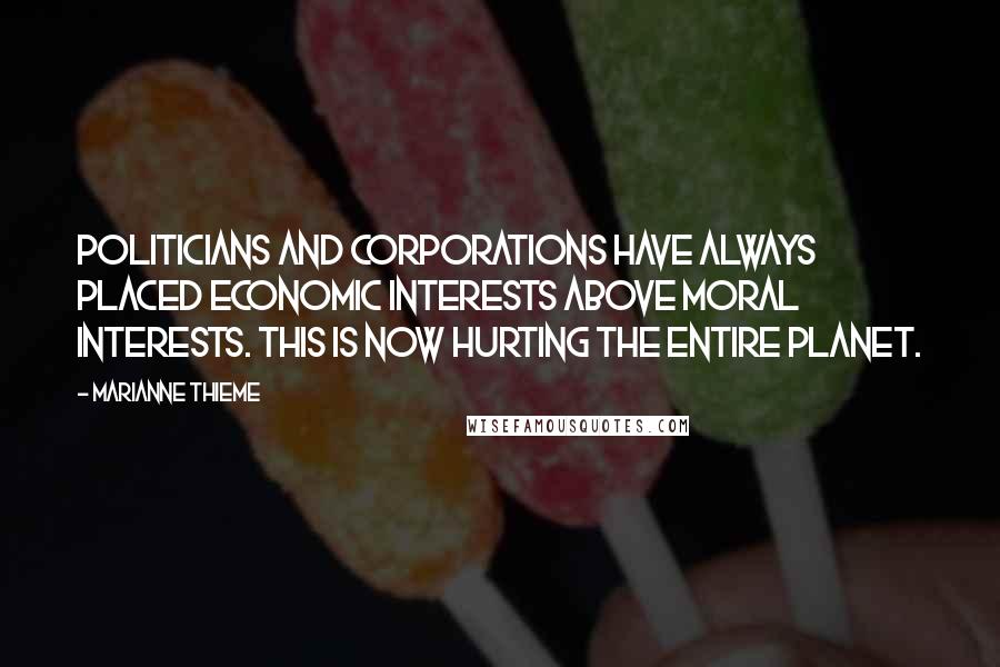 Marianne Thieme Quotes: Politicians and corporations have always placed economic interests above moral interests. This is now hurting the entire planet.