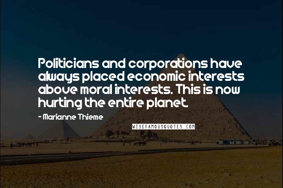 Marianne Thieme Quotes: Politicians and corporations have always placed economic interests above moral interests. This is now hurting the entire planet.