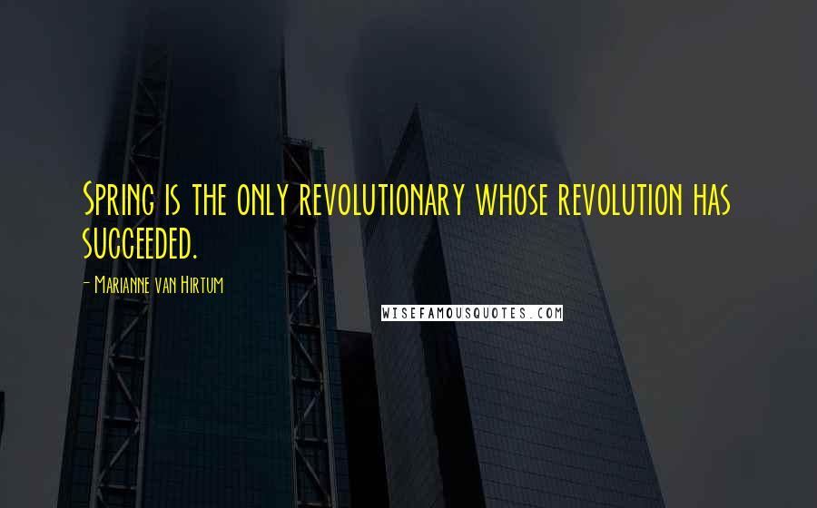 Marianne Van Hirtum Quotes: Spring is the only revolutionary whose revolution has succeeded.