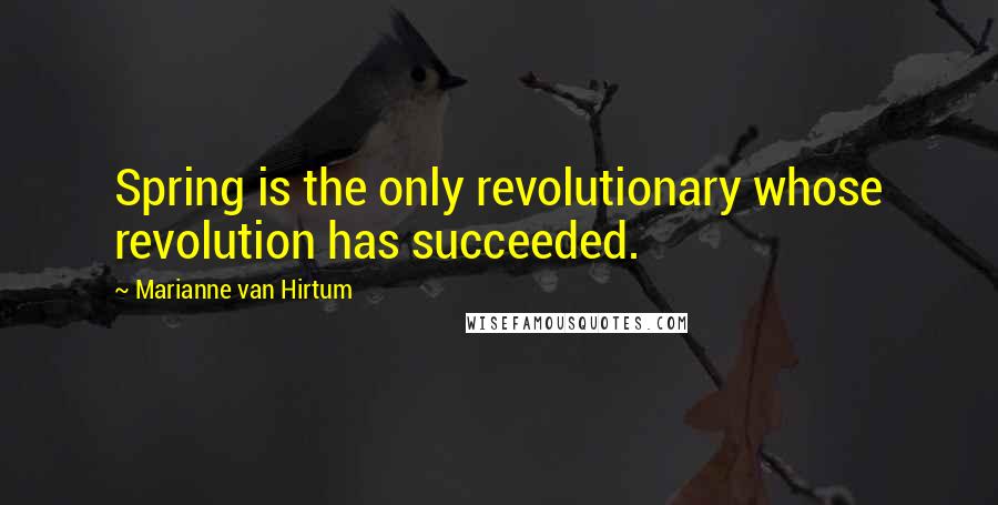 Marianne Van Hirtum Quotes: Spring is the only revolutionary whose revolution has succeeded.