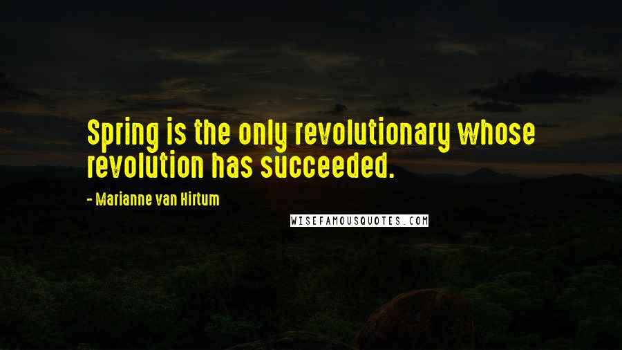 Marianne Van Hirtum Quotes: Spring is the only revolutionary whose revolution has succeeded.