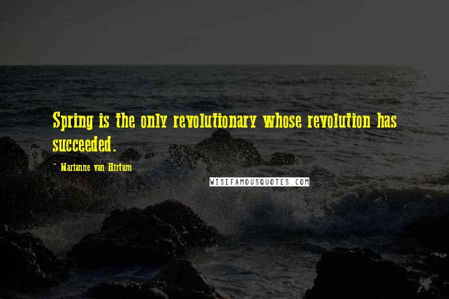 Marianne Van Hirtum Quotes: Spring is the only revolutionary whose revolution has succeeded.