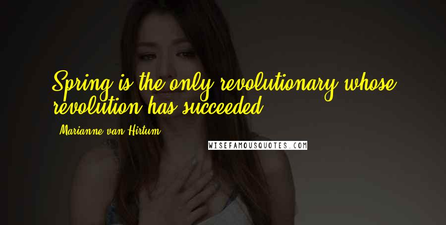 Marianne Van Hirtum Quotes: Spring is the only revolutionary whose revolution has succeeded.