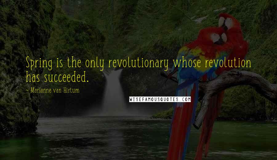 Marianne Van Hirtum Quotes: Spring is the only revolutionary whose revolution has succeeded.