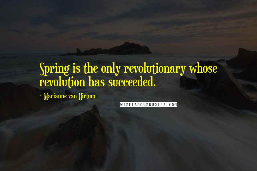 Marianne Van Hirtum Quotes: Spring is the only revolutionary whose revolution has succeeded.