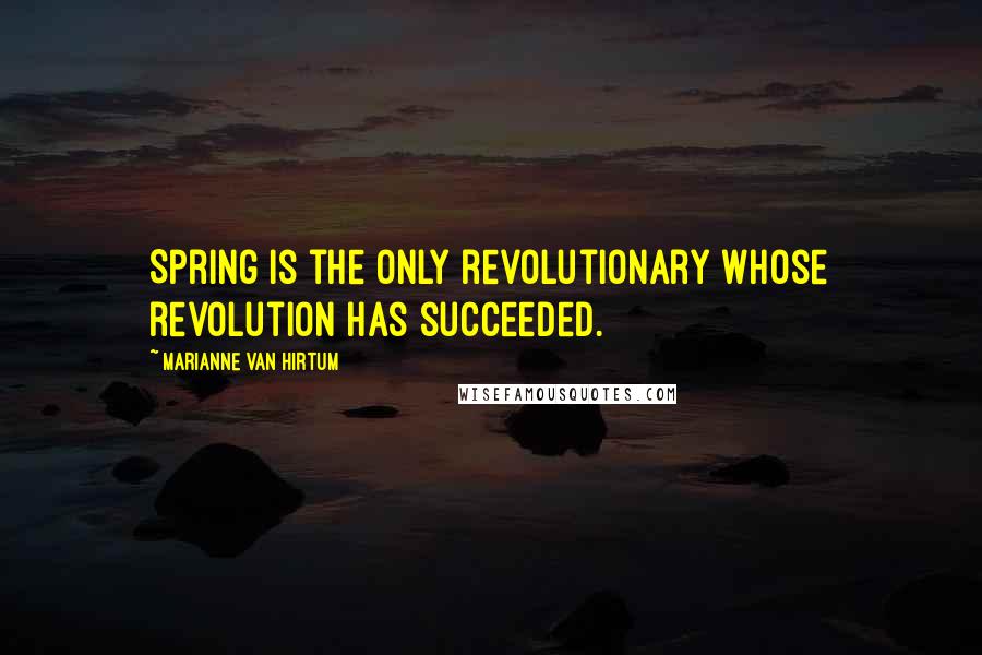 Marianne Van Hirtum Quotes: Spring is the only revolutionary whose revolution has succeeded.