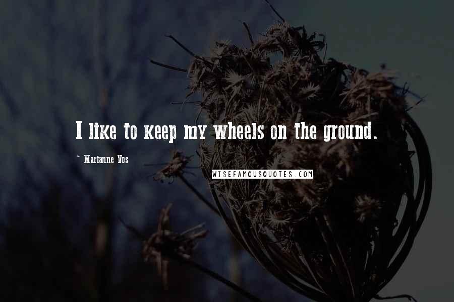 Marianne Vos Quotes: I like to keep my wheels on the ground.