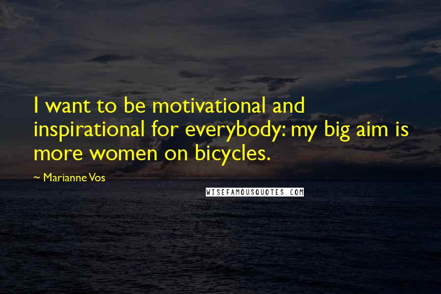 Marianne Vos Quotes: I want to be motivational and inspirational for everybody: my big aim is more women on bicycles.