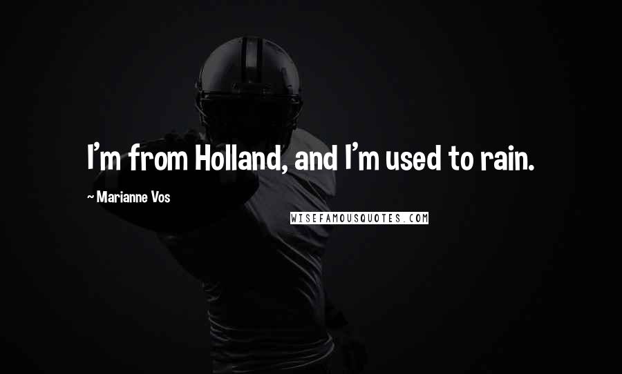 Marianne Vos Quotes: I'm from Holland, and I'm used to rain.