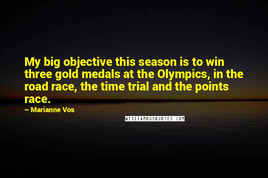 Marianne Vos Quotes: My big objective this season is to win three gold medals at the Olympics, in the road race, the time trial and the points race.