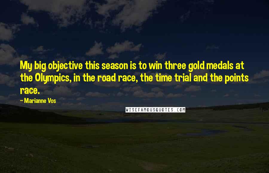 Marianne Vos Quotes: My big objective this season is to win three gold medals at the Olympics, in the road race, the time trial and the points race.