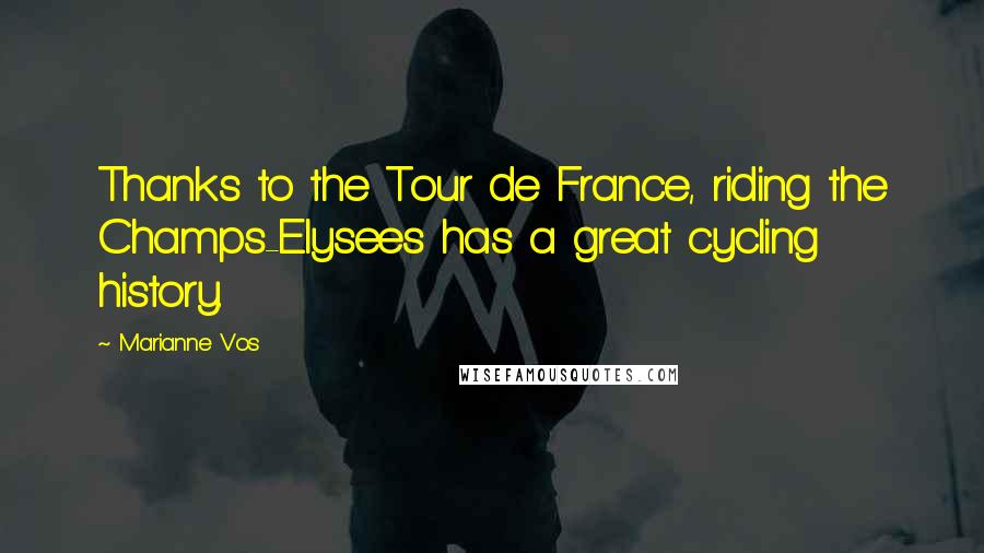 Marianne Vos Quotes: Thanks to the Tour de France, riding the Champs-Elysees has a great cycling history.