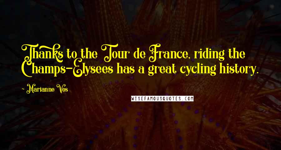 Marianne Vos Quotes: Thanks to the Tour de France, riding the Champs-Elysees has a great cycling history.