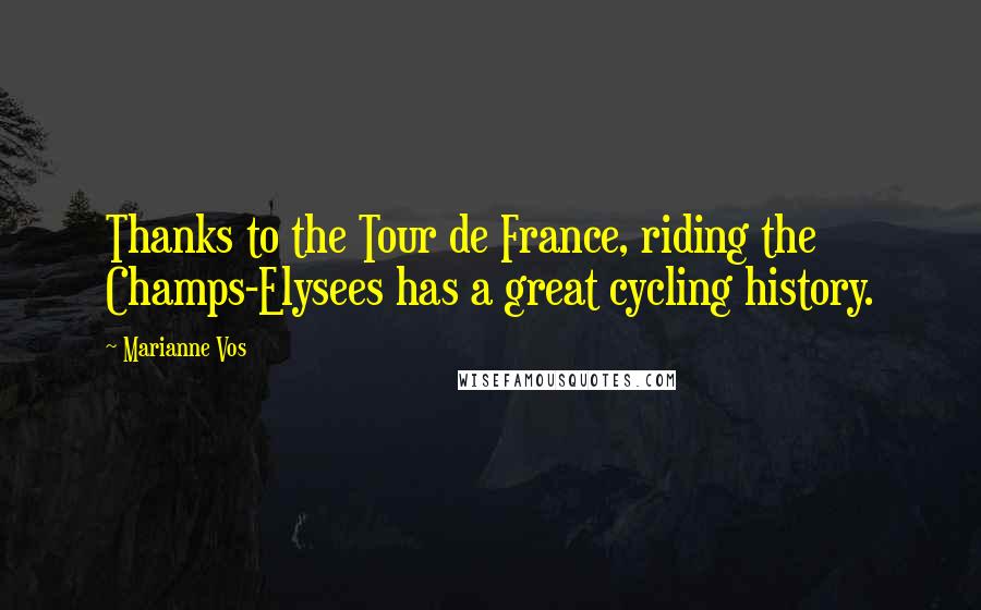Marianne Vos Quotes: Thanks to the Tour de France, riding the Champs-Elysees has a great cycling history.