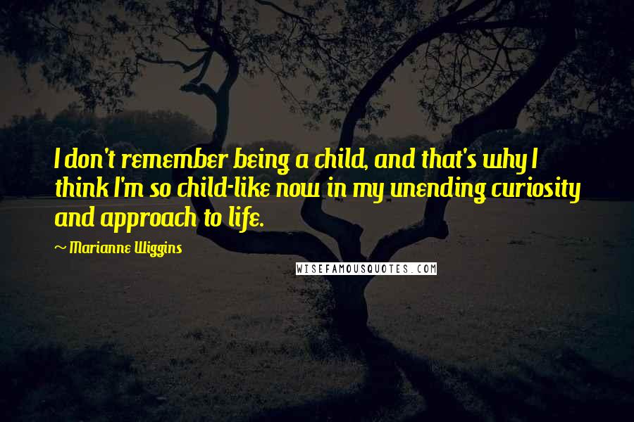 Marianne Wiggins Quotes: I don't remember being a child, and that's why I think I'm so child-like now in my unending curiosity and approach to life.