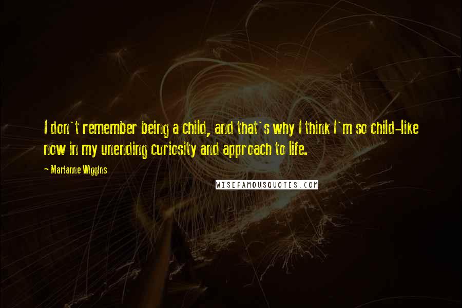 Marianne Wiggins Quotes: I don't remember being a child, and that's why I think I'm so child-like now in my unending curiosity and approach to life.