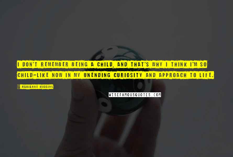 Marianne Wiggins Quotes: I don't remember being a child, and that's why I think I'm so child-like now in my unending curiosity and approach to life.